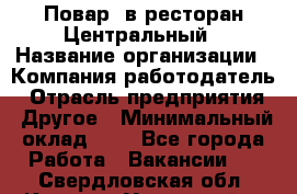 Повар. в ресторан Центральный › Название организации ­ Компания-работодатель › Отрасль предприятия ­ Другое › Минимальный оклад ­ 1 - Все города Работа » Вакансии   . Свердловская обл.,Каменск-Уральский г.